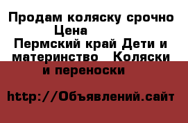 Продам коляску срочно! › Цена ­ 17 000 - Пермский край Дети и материнство » Коляски и переноски   